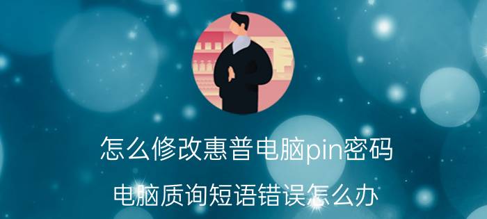 怎么修改惠普电脑pin密码 电脑质询短语错误怎么办？